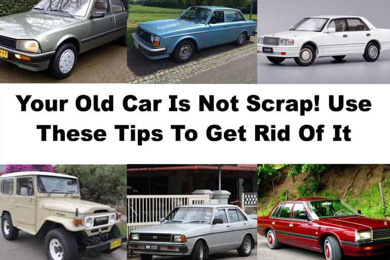 Your Old Car Is Not Scrap! Use These Tips To Get Rid Of It